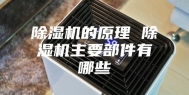 除湿机的原理 除湿机主要部件有哪些
