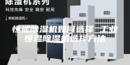 恒温除湿机如何选择 工业恒温除湿机选择方法