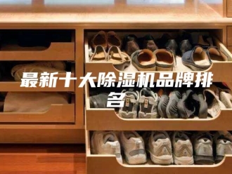 行业新闻最新十大除湿机品牌排名