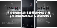 济南恒温恒湿试验箱哪个牌子好（恒温恒湿试验箱品牌哪家好）