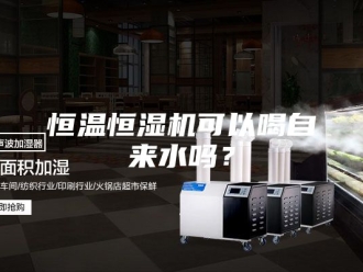 常见问题恒温恒湿机可以喝自来水吗？