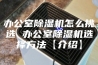 办公室除湿机怎么挑选 办公室除湿机选择方法【介绍】