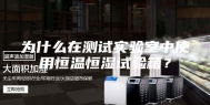 为什么在测试实验室中使用恒温恒湿试验箱？