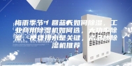 梅雨季节／回蓝天如何除湿，工业商用除湿机如何选，大功率除湿、便捷排水是关键，高品质除湿机推荐