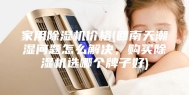 家用除湿机价格(回南天潮湿问题怎么解决，购买除湿机选哪个牌子好)