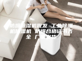 企业新闻防爆除湿机批发 工业除湿机除湿机 防爆合格证书齐全 厂家发货