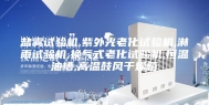 盐雾试验机,紫外光老化试验机,淋雨试验机,换气式老化试验机,恒温油槽,高温鼓风干燥箱