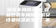 安庆车间除湿器_食品包装车间除湿机安诗曼除湿机生产厂家