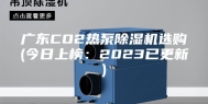 广东CO2热泵除湿机选购(今日上榜：2023已更新)