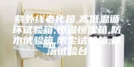 紫外线老化箱,高低温循环试验箱,恒温恒湿箱,防水试验箱,防尘试验箱,跌落试验台