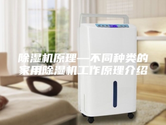 企业新闻除湿机原理—不同种类的家用除湿机工作原理介绍