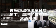 青岛恒温恒湿室装修施工，赢得了客户的高度赞誉