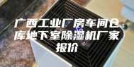 广西工业厂房车间仓库地下室除湿机厂家报价