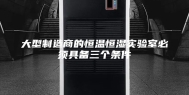 大型制造商的恒温恒湿实验室必须具备三个条件
