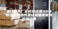 浙江家具厂采购安诗曼ASM除湿机恒温恒湿试验箱等家具检测设备
