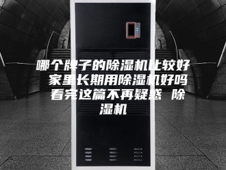 行业新闻哪个牌子的除湿机比较好 家里长期用除湿机好吗 看完这篇不再疑惑 除湿机