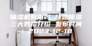 抽湿机有用吗 快速除湿三大妙招介绍 发布时间：2023-12-18