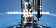 库房除湿机该怎么选择 库房用除湿机