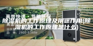 除湿机的工作原理及用途作用(除湿机的工作原理是什么)