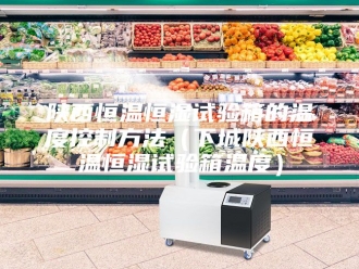 常见问题陕西恒温恒湿试验箱的温度控制方法（下城陕西恒温恒湿试验箱温度）