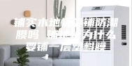 铺实木地板要铺防潮膜吗 铺地板为什么要铺一层塑料膜