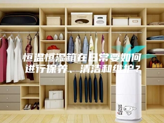 常见问题恒温恒湿箱在日常要如何进行保养、清洁和维护？