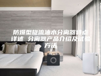 知识百科防爆型旋流油水分离器特点详述 分离器产品介绍及试验方法