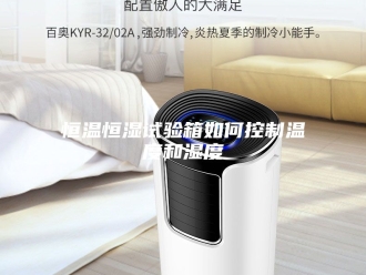 常见问题恒温恒湿试验箱如何控制温度和湿度