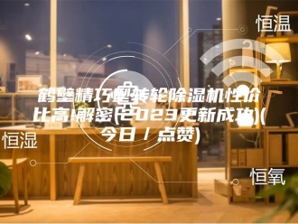 企业新闻鹤壁精巧型转轮除湿机性价比高!解密(2023更新成功)(今日／点赞)