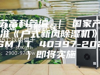 行业新闻江苏高科参编 ｜ 国家产品标准《户式新风除湿机》（ASM／T 40397-2023）即将实施