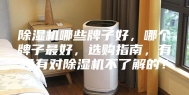 除湿机哪些牌子好，哪个牌子最好，选购指南，有没有对除湿机不了解的？