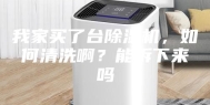 我家买了台除湿机，如何清洗啊？能拆下来吗