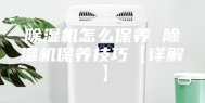 除湿机怎么保养 除湿机保养技巧【详解】