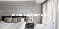 除湿机 这样选用才对路