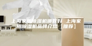 上海家用除湿机哪款好 上海家用除湿机品牌介绍【推荐】