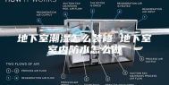 地下室潮湿怎么装修 地下室室内防水怎么做