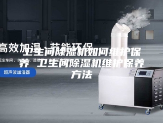 行业新闻卫生间除湿机如何维护保养 卫生间除湿机维护保养方法