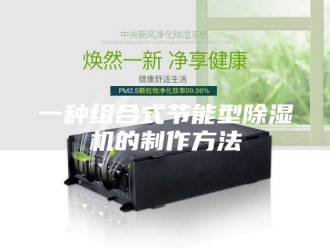 常见问题一种组合式节能型除湿机的制作方法
