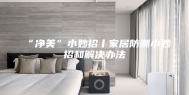 “净美”小妙招丨家居防潮小妙招和解决办法