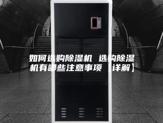 行业新闻如何选购除湿机 选购除湿机有哪些注意事项【详解】