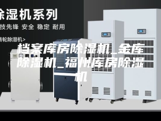 行业新闻档案库房除湿机_金库除湿机_福州库房除湿机