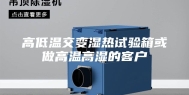 高低温交变湿热试验箱或做高温高湿的客户