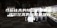 性价比高的除湿机有哪些 性价比高的除湿机推荐【详解】