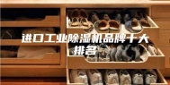 进口工业除湿机品牌十大排名