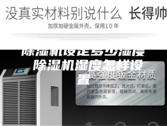 企业新闻除湿机设定多少湿度 除湿机湿度怎样设置