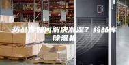 药品库如何解决潮湿？药品库除湿机