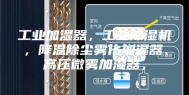 工业加湿器，工业除湿机，降温除尘雾化加湿器、高压微雾加湿器，