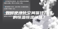 如何使净化空间保持合理的恒温恒湿环境？