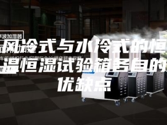 常见问题风冷式与水冷式的恒温恒湿试验箱各自的优缺点