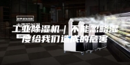 工业除湿机｜不能忽略湿度给我们造成的危害